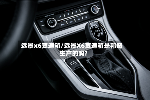 远景x6变速箱/远景X6变速箱是邦奇生产的吗?-第2张图片