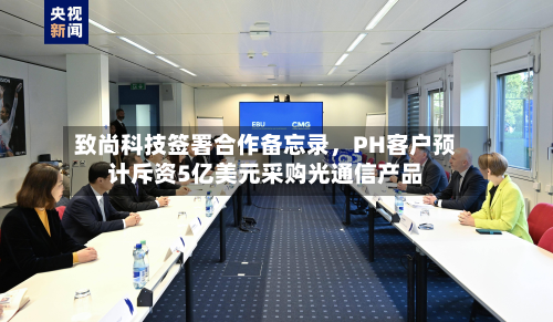 致尚科技签署合作备忘录，PH客户预计斥资5亿美元采购光通信产品-第1张图片