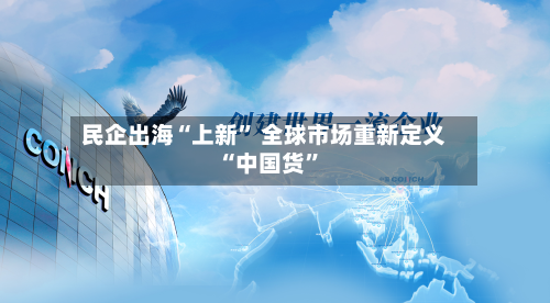 民企出海“上新” 全球市场重新定义“中国货”-第2张图片