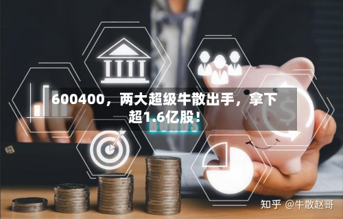 600400	，两大超级牛散出手，拿下超1.6亿股！-第3张图片