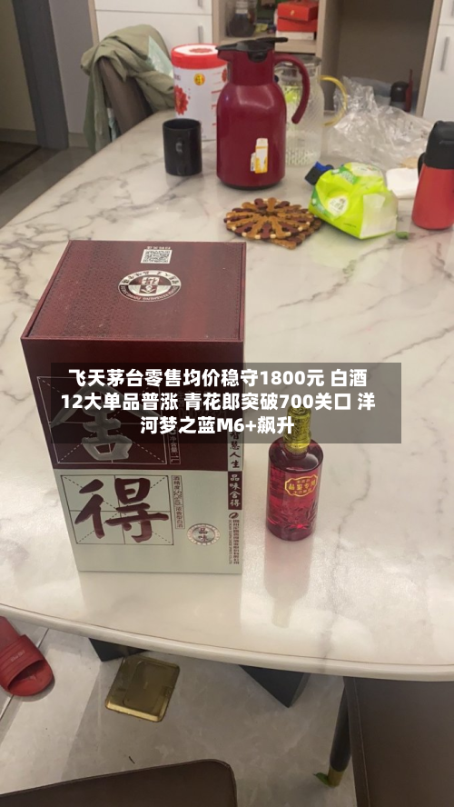 飞天茅台零售均价稳守1800元 白酒12大单品普涨 青花郎突破700关口 洋河梦之蓝M6+飙升-第3张图片