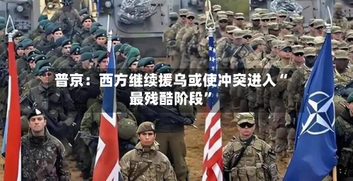 普京：西方继续援乌或使冲突进入“最残酷阶段”-第3张图片