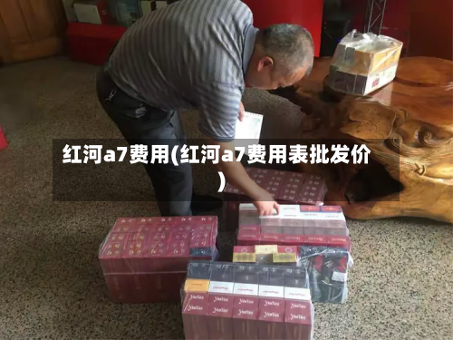 红河a7费用(红河a7费用表批发价)-第2张图片