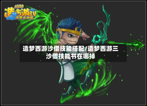 造梦西游沙僧技能搭配/造梦西游三沙僧技能书在哪掉