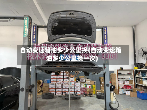 自动变速箱油多少公里换(自动变速箱油多少公里换一次)-第2张图片
