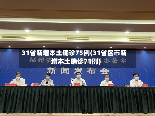 31省新增本土确诊75例(31省区市新增本土确诊71例)-第2张图片