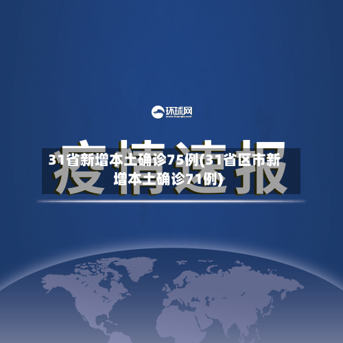 31省新增本土确诊75例(31省区市新增本土确诊71例)