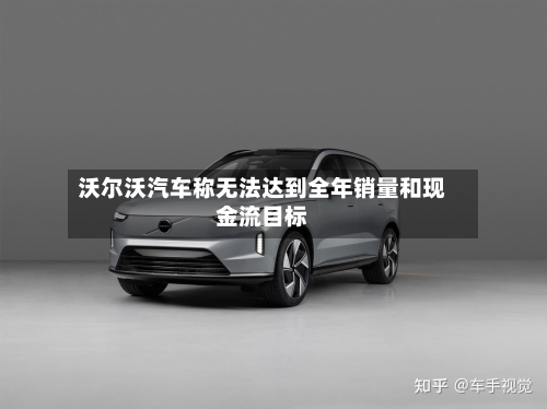 沃尔沃汽车称无法达到全年销量和现金流目标