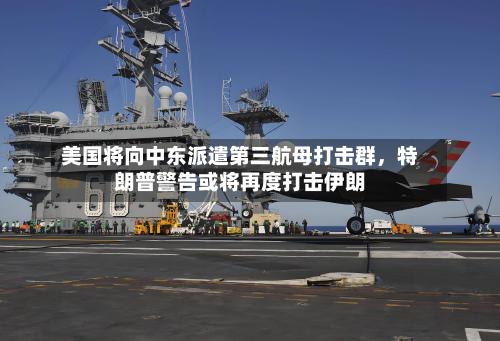 美国将向中东派遣第三航母打击群	，特朗普警告或将再度打击伊朗-第3张图片