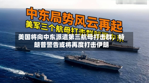 美国将向中东派遣第三航母打击群，特朗普警告或将再度打击伊朗