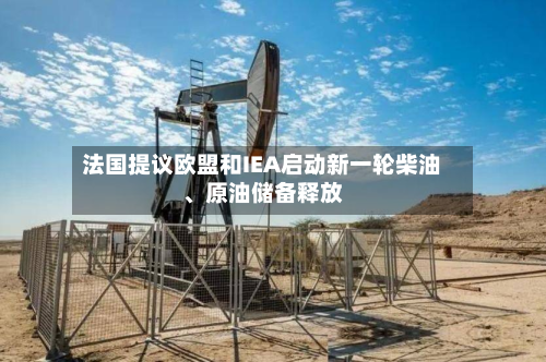 法国提议欧盟和IEA启动新一轮柴油、原油储备释放