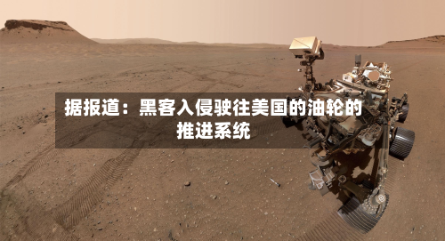 据报道：黑客入侵驶往美国的油轮的推进系统-第2张图片