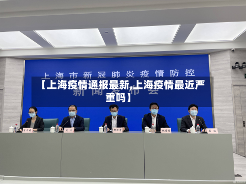 【上海疫情通报最新,上海疫情最近严重吗】-第2张图片