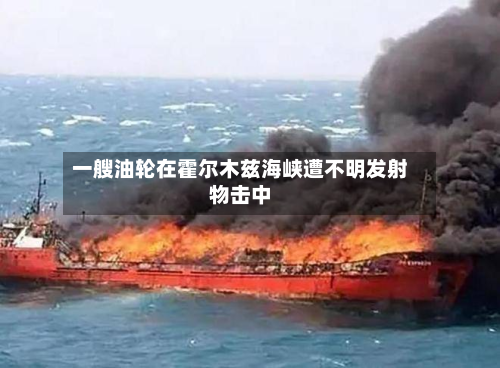 一艘油轮在霍尔木兹海峡遭不明发射物击中
