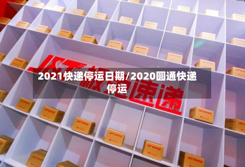 2021快递停运日期/2020圆通快递停运-第2张图片