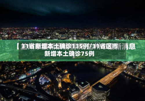 31省新增本土确诊135例/31省区市新增本土确诊75例