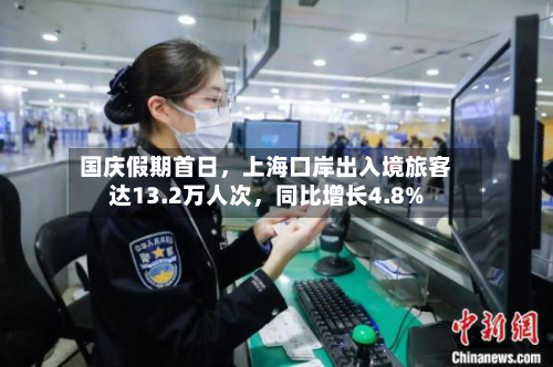 国庆假期首日，上海口岸出入境旅客达13.2万人次，同比增长4.8%