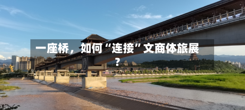 一座桥，如何“连接”文商体旅展？-第3张图片