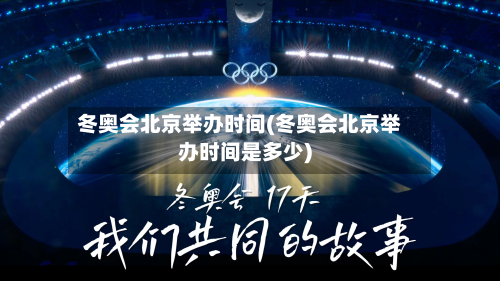 冬奥会北京举办时间(冬奥会北京举办时间是多少)