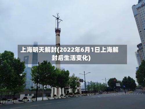 上海明天解封(2022年6月1日上海解封后生活变化)-第2张图片