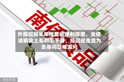 外服控股半年报营收净利微增，业绩说明会上毛利率下滑、经营现金流为负等问题被追问-第1张图片