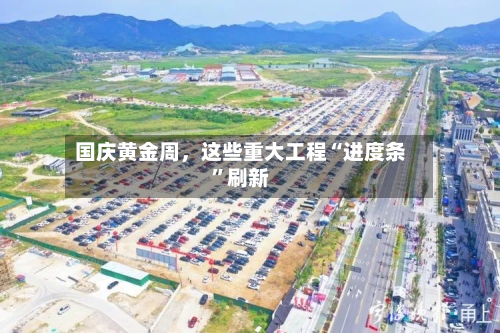 国庆黄金周，这些重大工程“进度条”刷新