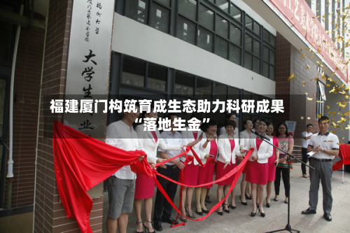 福建厦门构筑育成生态助力科研成果“落地生金”-第3张图片