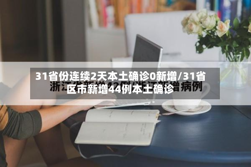 31省份连续2天本土确诊0新增/31省区市新增44例本土确诊