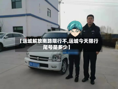 【运城解放南路限行不,运城今天限行尾号是多少】-第3张图片