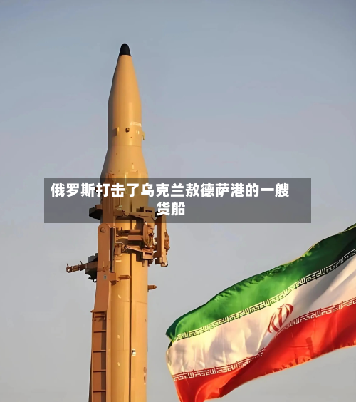俄罗斯打击了乌克兰敖德萨港的一艘货船-第2张图片