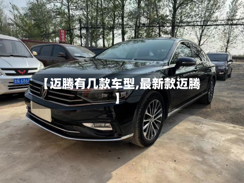 【迈腾有几款车型,最新款迈腾】-第2张图片