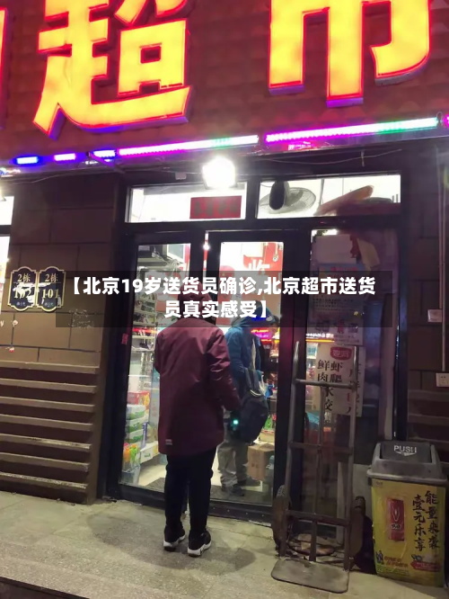 【北京19岁送货员确诊,北京超市送货员真实感受】-第2张图片