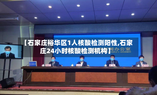 【石家庄裕华区1人核酸检测阳性,石家庄24小时核酸检测机构】-第3张图片