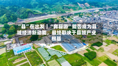 “县”在出发｜“奔县游	”能否成为县域经济新动能，最终取决于县域产业根基-第2张图片