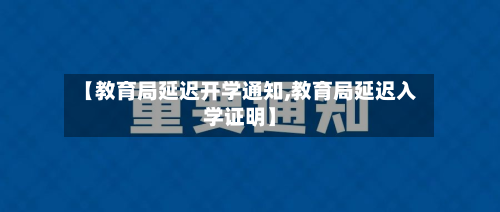 【教育局延迟开学通知,教育局延迟入学证明】