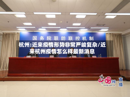 杭州:近来疫情形势非常严峻复杂/近来杭州疫情怎么样最新消息