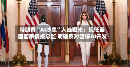 特朗普“AI沙皇”人选曝光：现任美国国家情报总监 明确反对暂停AI开发-第2张图片