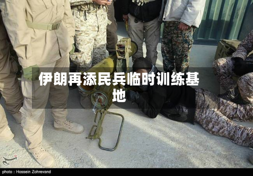 伊朗再添民兵临时训练基地