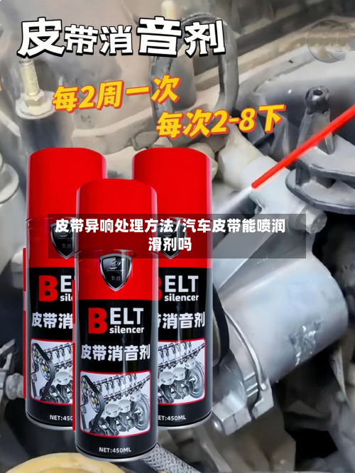 皮带异响处理方法/汽车皮带能喷润滑剂吗