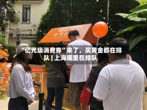“亿元级消费券	”来了，买黄金都在排队 | 上海哪里在排队-第2张图片