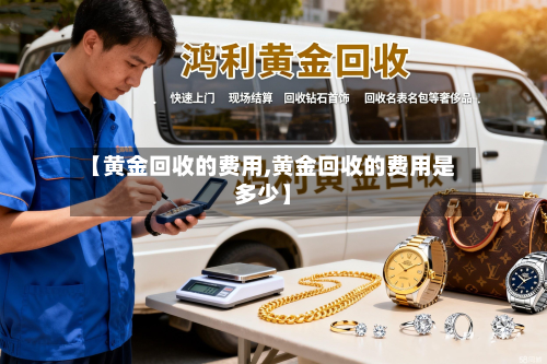 【黄金回收的费用,黄金回收的费用是多少】