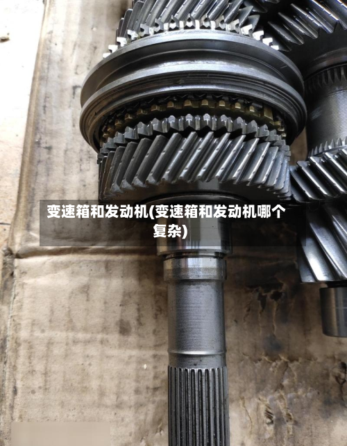 变速箱和发动机(变速箱和发动机哪个复杂)
