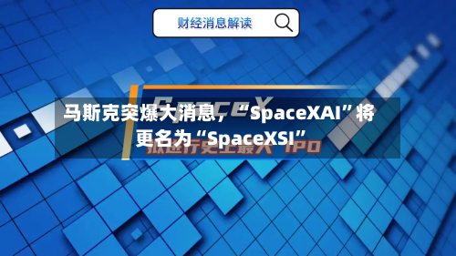 马斯克突爆大消息，“SpaceXAI”将更名为“SpaceXSI”-第2张图片
