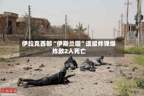 伊拉克西部“伊斯兰国”遗留炸弹爆炸致2人死亡-第2张图片