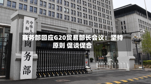 商务部回应G20贸易部长会议：坚持原则 促谈促合