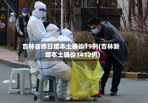 吉林省昨日增本土确诊19例(吉林新增本土确诊1412例)