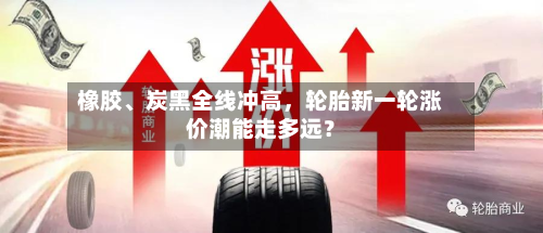橡胶、炭黑全线冲高，轮胎新一轮涨价潮能走多远？-第3张图片
