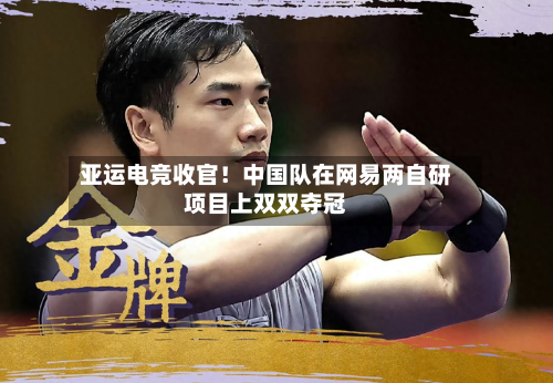 亚运电竞收官！中国队在网易两自研项目上双双夺冠-第2张图片