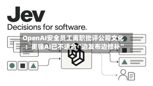 OpenAI安全员工离职批评公司文化：更强AI已不适合“边发布边修补”