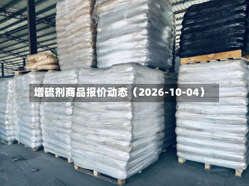 增硫剂商品报价动态（2026-10-04）-第1张图片